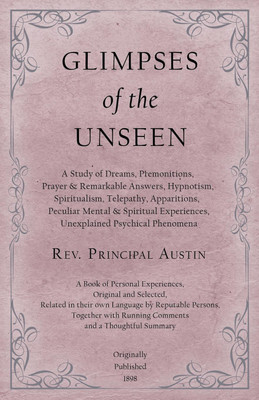 Glimpses of the Unseen - A Study of Dreams, Premonitions, Prayer and Remarkable Answers, Hypnotism, Spiritualism, Telepathy, Apparitions, Peculiar Mental and Spiritual Experiences, Unexplained Psychical Phenomena(English, Paperback, Austin Principal REV)