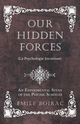 Our Hidden Forces (La Psychologie Inconnue) - An Experimental Study of the Psychic Sciences(English, Paperback, Boirac Emile)