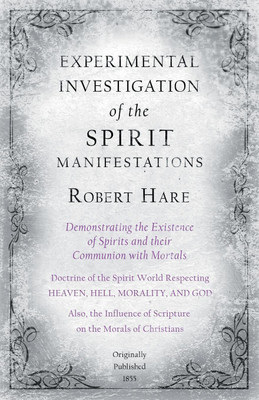 Experimental Investigation of the Spirit Manifestations, Demonstrating the Existence of Spirits and their Communion with Mortals - Doctrine of the Spirit World Respecting Heaven, Hell, Morality, and God(English, Paperback, Hare Robert) Experimental Investigation of the Spirit Manifestations, Demonstrating the Existence of Spirits and their Communion with Mortals - Doctrine of the Spirit World Respecting Heaven, Hell, Morality, and God(English, Paperback, Hare Robert)