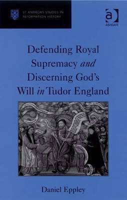 Defending Royal Supremacy and Discerning God's Will in Tudor England(English, Electronic book text, Eppley Daniel Professor)
