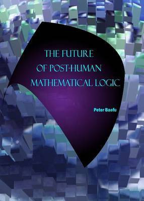 The Future of Post-Human Mathematical Logic(English, Hardcover, Baofu Peter PhD)