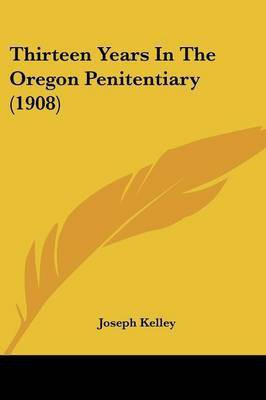 Thirteen Years In The Oregon Penitentiary (1908)(English, Paperback, Kelley Joseph)