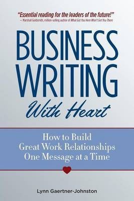 Business Writing with Heart  - How to Build Great Work Relationships One Message at a Time(English, Paperback, Gaertner-Johnston Lynn)