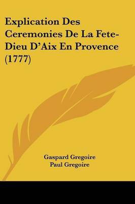 Explication Des Ceremonies De La Fete-Dieu D'Aix En Provence (1777)(English, Paperback, Gregoire Gaspard)
