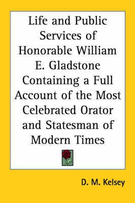 Life and Public Services of Honorable William E. Gladstone Containing a Full Account of the Most Celebrated Orator and Statesman of Modern Times(English, Paperback, Kelsey D. M.)