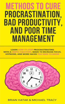Methods to Cure Procrastination, Bad Productivity, and Poor Time Management(English, Paperback, Hatak Brian)