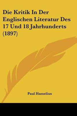 Die Kritik In Der Englischen Literatur Des 17 Und 18 Jahrhunderts (1897)(German, Paperback, Hamelius Paul)