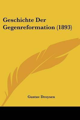 Geschichte Der Gegenreformation (1893)(German, Paperback, Droysen Gustav)