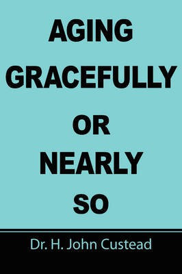 Aging Gracefully Or Nearly So(English, Paperback, Custead H John Dr)
