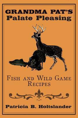 Grandma Pat's Palate Pleasing Fish and Wild Game Recipes(English, Paperback, Holtslander Patricia B.)