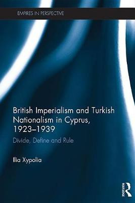 British Imperialism and Turkish Nationalism in Cyprus, 1923-1939(English, Electronic book text, Xypolia Ilia)