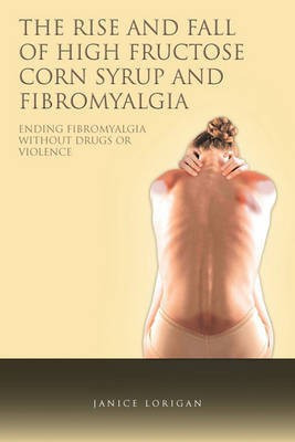 The Rise and Fall of High Fructose Corn Syrup and Fibromyalgia(English, Paperback, Lorigan Janice)