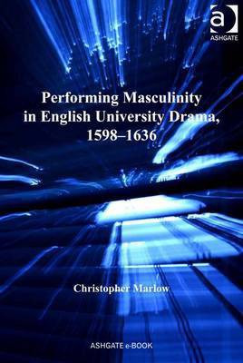Performing Masculinity in English University Drama, 1598-1636(English, Electronic book text, Marlow Christopher Dr)