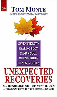 Unexpected Recoveries: Seven Steps to Healing Body, Mind and Soul when Serious Illness Strikes: Based on Hundreds of Documented Cases - From Cancer to Heart Disease and More(English, Paperback, Tom Monte)