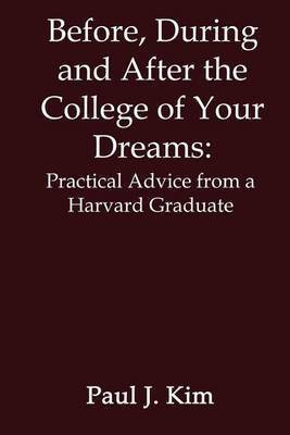 Before, during and after the College of Your Dreams: Practical Advice from a Harvard Graduate(English, Paperback, Kim Paul J.)