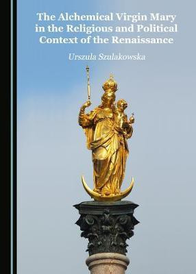 The Alchemical Virgin Mary in the Religious and Political Context of the Renaissance(English, Hardcover, Szulakowska Urszula)