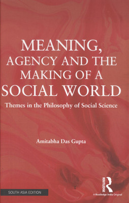 Meaning, Agency and the Making of a Social World: Themes in the Philosophy of Social Science(English, Hardcover, Amitabha Das Gupta)