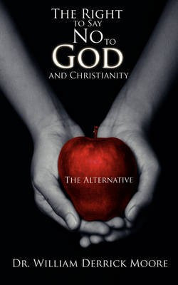 The Right to Say No to God and Christianity(English, Paperback, Moore Dr. William Derrick)