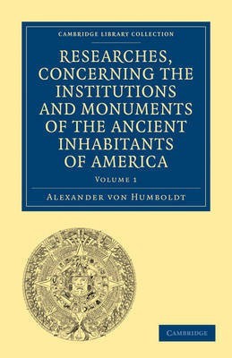 Researches, Concerning the Institutions and Monuments of the Ancient Inhabitants of America, with Descriptions and Views of Some of the Most Striking Scenes in the Cordilleras!(English, Paperback, Humboldt Alexander von)