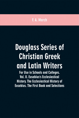 Douglass Series of Christian Greek and Latin Writers. For Use in Schools and Colleges. Vol. II. Eusebius's Ecclesiastical History. The Ecclesiastical History of Eusebius. The First Book and Selections(English, Paperback, March F A)