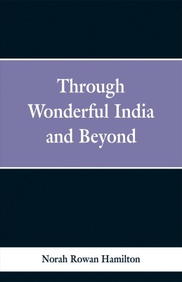 Through Wonderful India and Beyond(English, Paperback, Hamilton Norah Rowan)