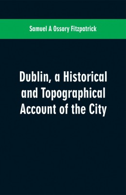 Dublin, a historical and topographical account of the city(English, Paperback, Ossory Fitzpatrick Samuel a)