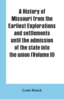 A history of Missouri from the earliest explorations and settlements until the admission of the state into the union (Volume II)(English, Paperback, Houck Louis)