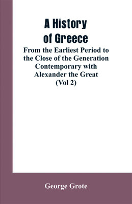 A History of Greece, From the Earliest Period to the Close of the Generation Contemporary with Alexander the Great (Vol 2)(English, Paperback, Grote George)