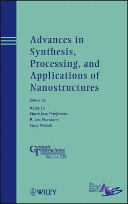 Advances in Synthesis, Processing, and Application s of Nanostructures : Ceramic Transactions, Volume 238(English, Other digital, unknown)
