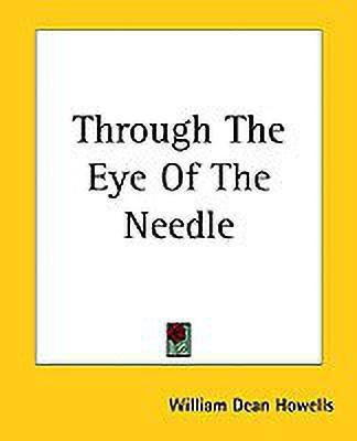 Through The Eye Of The Needle(English, Paperback, Howells William Dean)