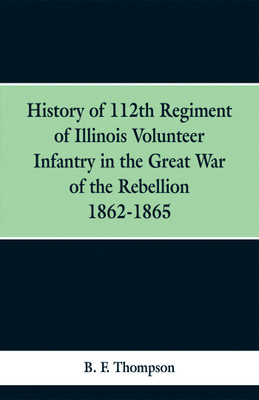 History of 112th Regiment of Illinois Volunteer Infentry in the Great War of the Rebellion 1862-1865(English, Paperback, Thompson B F)