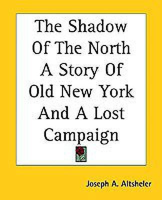 The Shadow Of The North A Story Of Old New York And A Lost Campaign(English, Paperback, Altsheler Joseph A.)