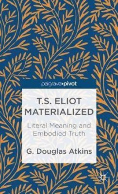 T.S. Eliot Materialized: Literal Meaning and Embodied Truth(English, Hardcover, Atkins G.)