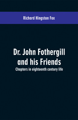 Dr. John Fothergill and his friends; chapters in eighteenth century life(English, Paperback, Fox Richard Hingston)