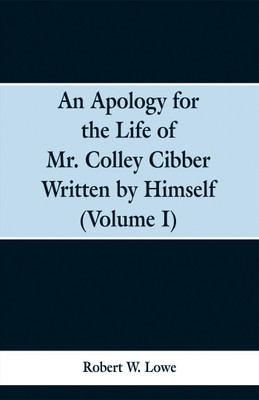 An Apology for the Life of Mr. Colley Cibber Written by Himself (Volume I)(English, Paperback, Lowe Robert W)