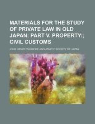 Materials for the Study of Private Law in Old Japan (Volume 4); Part V. Property Civil Customs(English, Paperback, Wigmore John Henry)