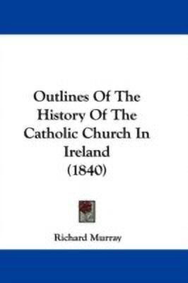 Outlines Of The History Of The Catholic Church In Ireland (1840)(English, Paperback, Murray Richard)