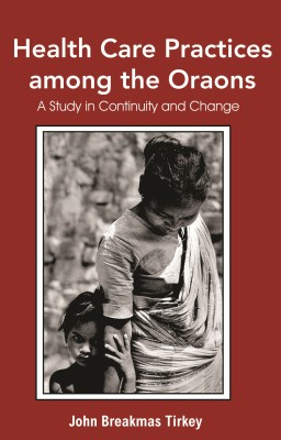 Health Care Practices among The Oraons: A Study Continuity and Change(English, Hardcover, Jhon Breakmas Tirkey)