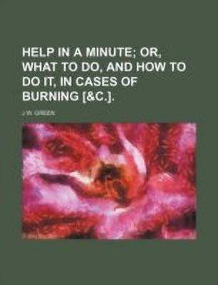Help in a Minute; Or, What to Do, and How to Do It, in Cases of Burning [&C.].(English, Paperback, Green J W)