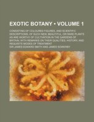Exotic Botany (Volume 1); Consisting of Coloured Figures, and Scientific Descriptions, of Such New, Beautiful, or Rare Plants as Are Worthy of Cultiva(English, Paperback, Sir Smith James Edward) Exotic Botany (Volume 1); Consisting of Coloured Figures, and Scientific Descriptions, of Such New, Beautiful, or Rare Plants as Are Worthy of Cultiva(English, Paperback, Sir Smith James Edward)