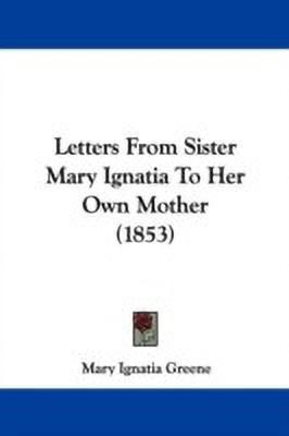 Letters From Sister Mary Ignatia To Her Own Mother (1853)(English, Paperback, Greene Mary Ignatia)