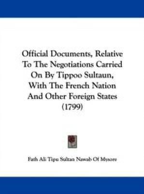 Official Documents, Relative To The Negotiations Carried On By Tippoo Sultaun, With The French Nation And Other Foreign States (1799)(English, Paperback, Fath Ali Tipu Sultan Nawab Of Mysore)