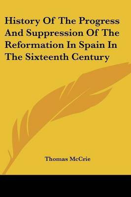 History Of The Progress And Suppression Of The Reformation In Spain In The Sixteenth Century(English, Paperback, McCrie Thomas)