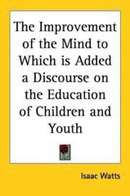 The Improvement of the Mind to Which is Added a Discourse on the Education of Children and Youth(English, Paperback, Watts Isaac)