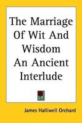 The Marriage Of Wit And Wisdom An Ancient Interlude(English, Paperback, Orchard James Halliwell)