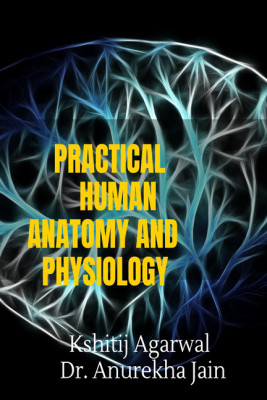 PRACTICAL HUMAN ANATOMY AND PHYSIOLOGY(English, Paperback, Kshitij Agarwal, Dr. Anurekha Jain)