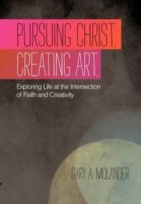 Pursuing Christ. Creating Art.(English, Paperback, Molander Gary A.)
