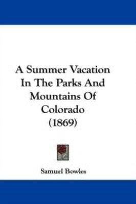 A Summer Vacation In The Parks And Mountains Of Colorado (1869)(English, Paperback, Bowles Samuel)