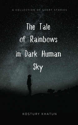The Tale of Rainbows in Dark Human Sky(English, Paperback, Kostury Khatun)