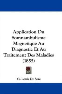Application Du Somnambulisme Magnetique Au Diagnostic Et Au Traitement Des Maladies (1855)(English, Paperback, Sere G. Louis De)